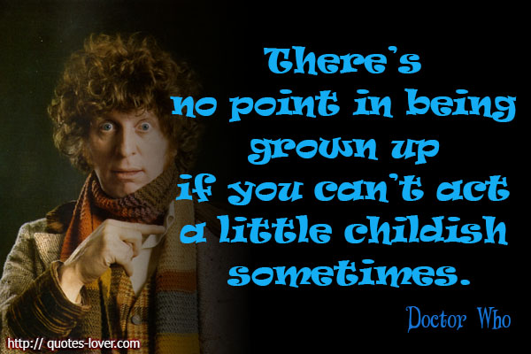 There’s-no-point-in-being-grown-up-if-you-can’t-act-a-little-childish-sometimes.Doctor-Who.jpg